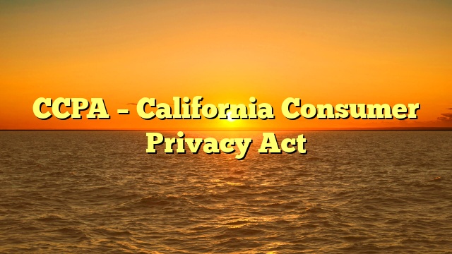 CCPA – California Consumer Privacy Act