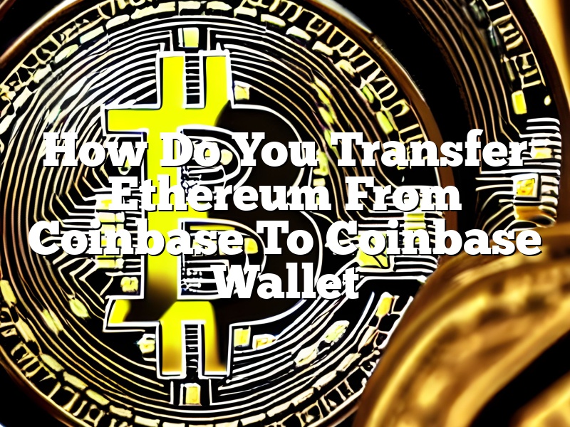 How Do You Transfer Ethereum From Coinbase To Coinbase Wallet
