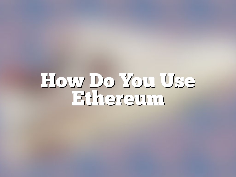 How Do You Use Ethereum