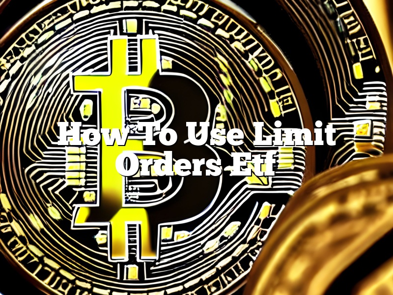 How To Use Limit Orders Etf