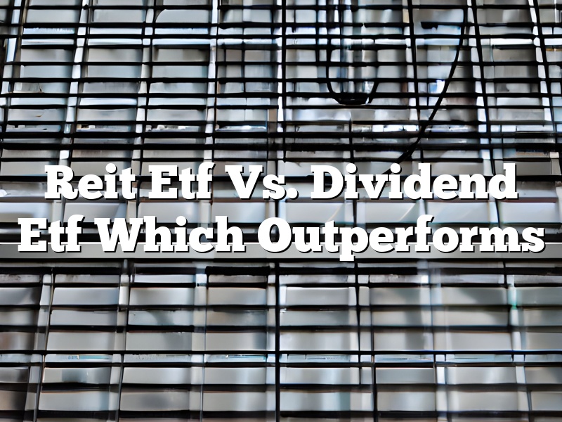 Reit Etf Vs. Dividend Etf Which Outperforms