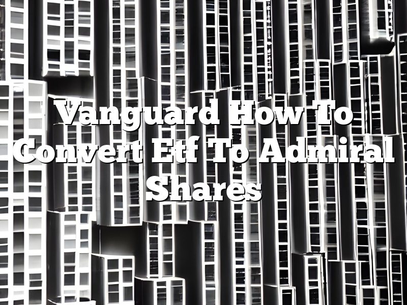 Vanguard How To Convert Etf To Admiral Shares