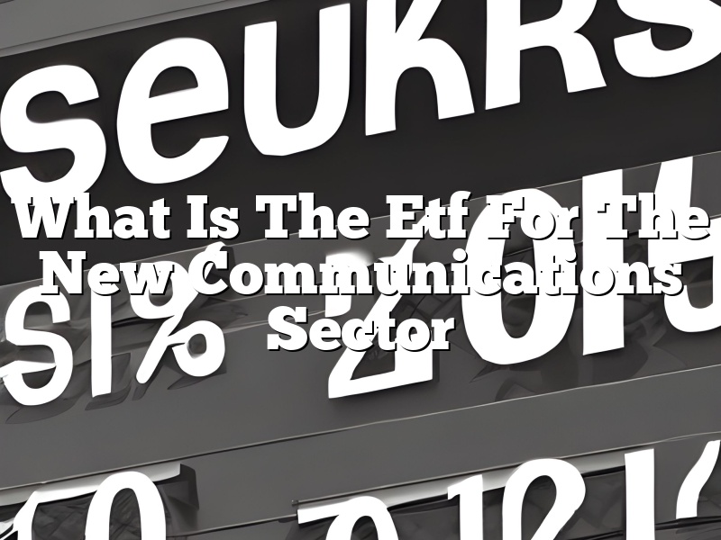 What Is The Etf For The New Communications Sector