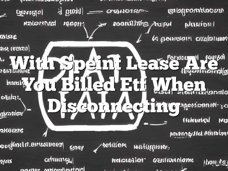 With Speint Lease Are You Billed Etf When Disconnecting