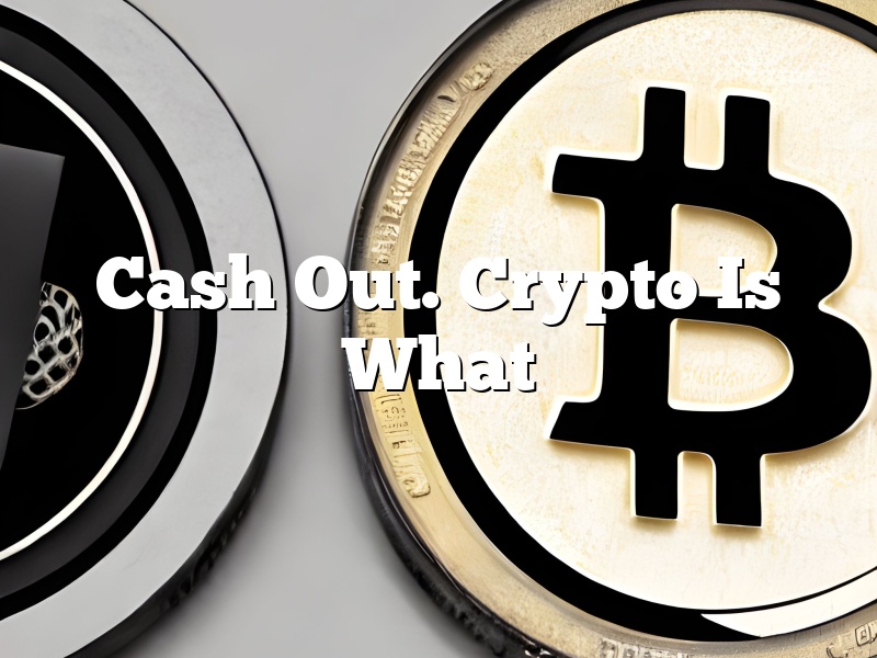 Cash Out. Crypto Is What