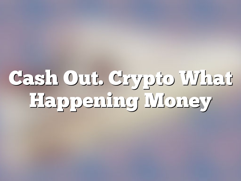 Cash Out. Crypto What Happening Money