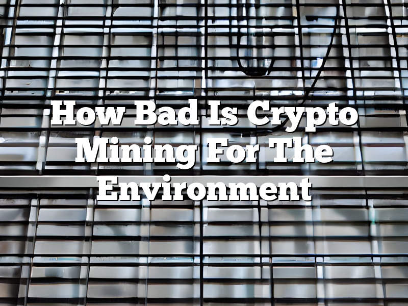 How Bad Is Crypto Mining For The Environment