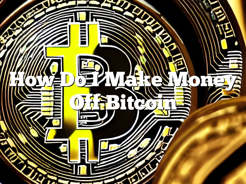 How Do I Make Money Off Bitcoin