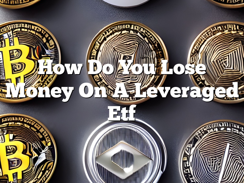 How Do You Lose Money On A Leveraged Etf