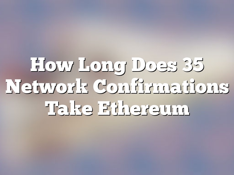 How Long Does 35 Network Confirmations Take Ethereum