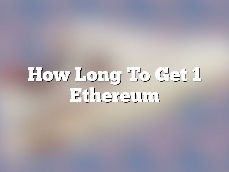 How Long To Get 1 Ethereum