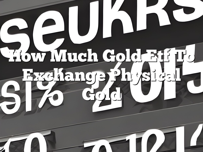 How Much Gold Etf To Exchange Physical Gold