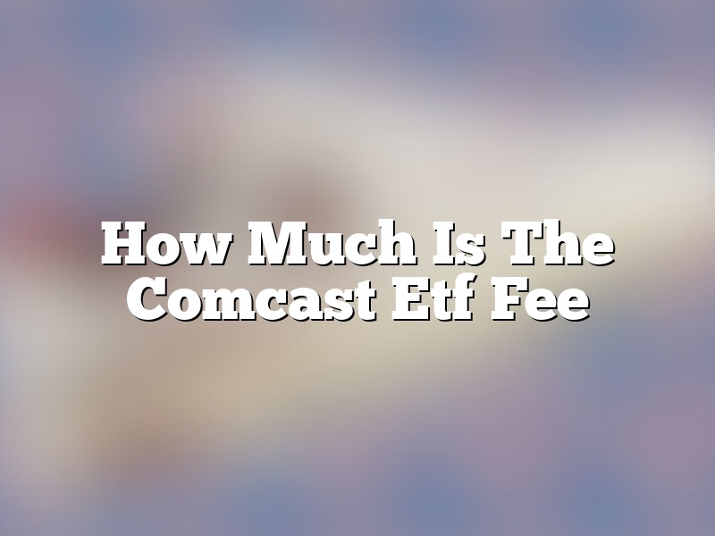 How Much Is The Comcast Etf Fee