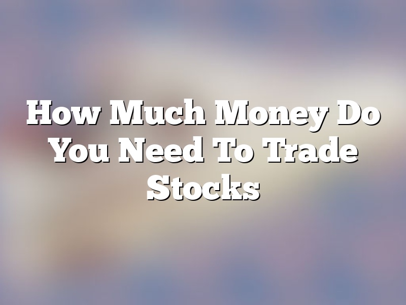 How Much Money Do You Need To Trade Stocks