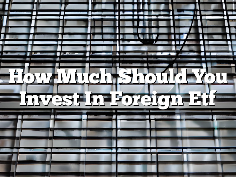 How Much Should You Invest In Foreign Etf