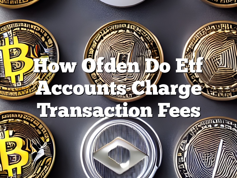 How Ofden Do Etf Accounts Charge Transaction Fees