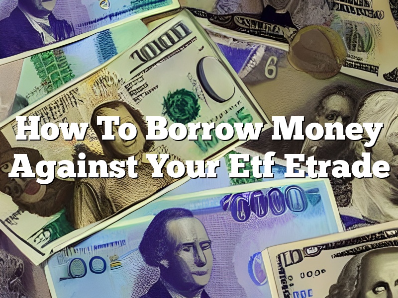 How To Borrow Money Against Your Etf Etrade