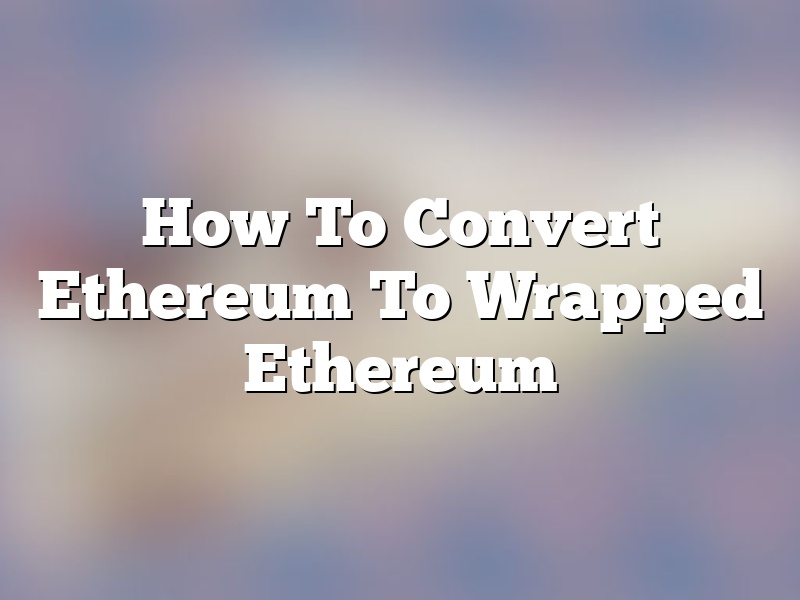How To Convert Ethereum To Wrapped Ethereum