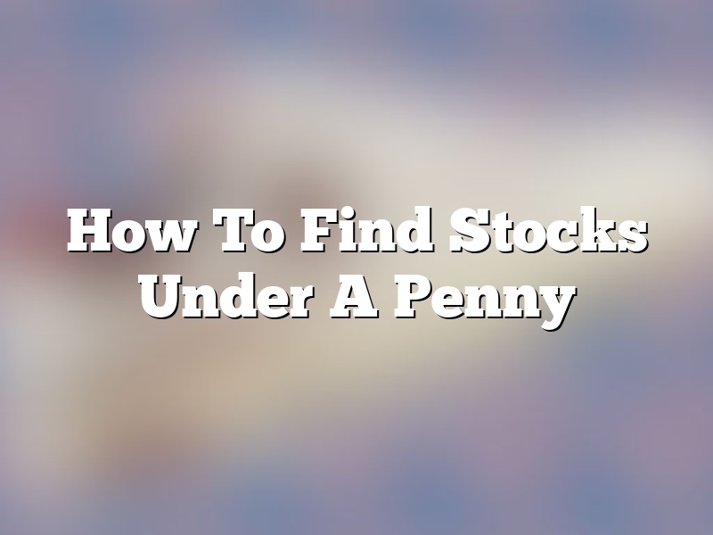 How To Find Stocks Under A Penny