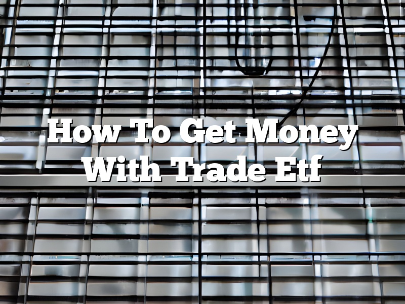 How To Get Money With Trade Etf
