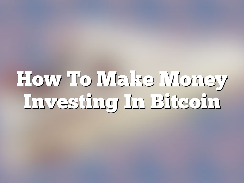 How To Make Money Investing In Bitcoin