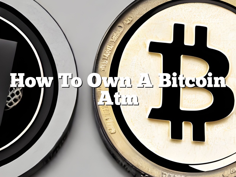 How To Own A Bitcoin Atm