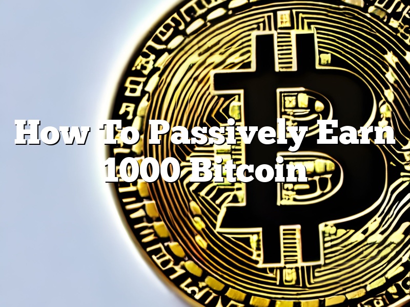 How To Passively Earn 1000 Bitcoin