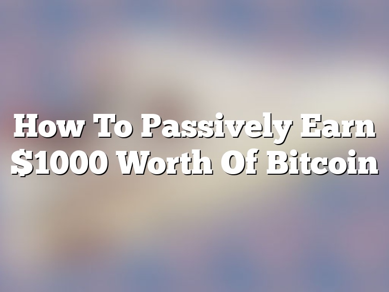 How To Passively Earn $1000 Worth Of Bitcoin