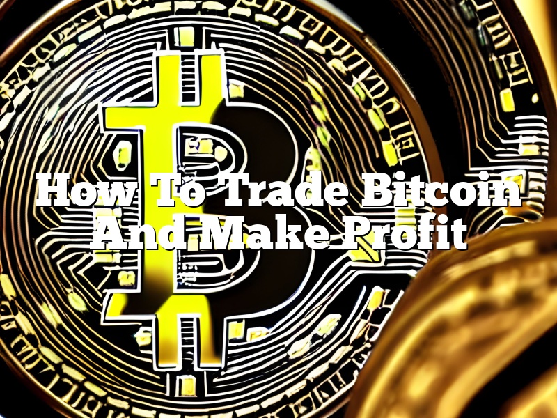 How To Trade Bitcoin And Make Profit