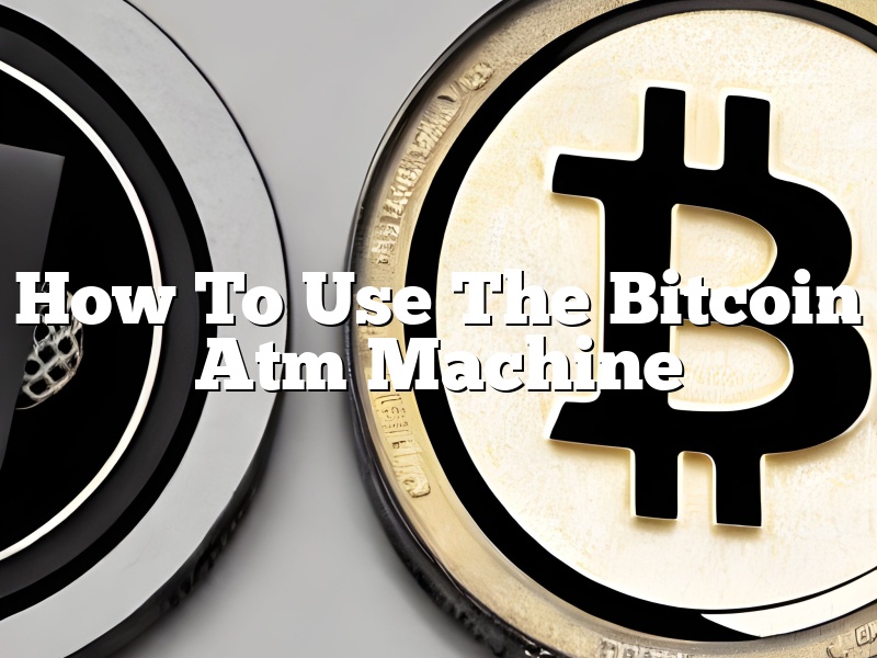How To Use The Bitcoin Atm Machine