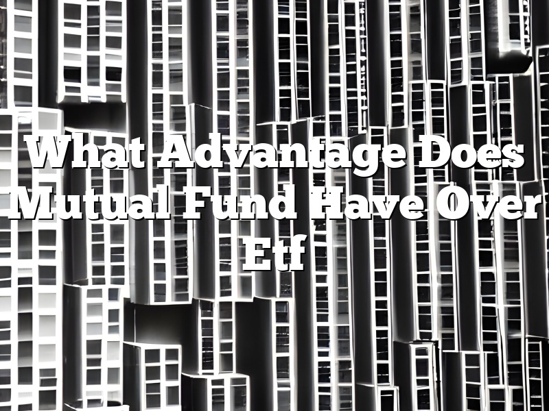 What Advantage Does Mutual Fund Have Over Etf