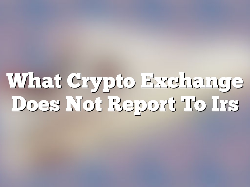 What Crypto Exchange Does Not Report To Irs