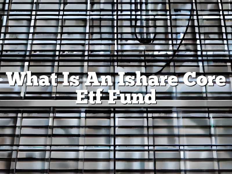 What Is An Ishare Core Etf Fund
