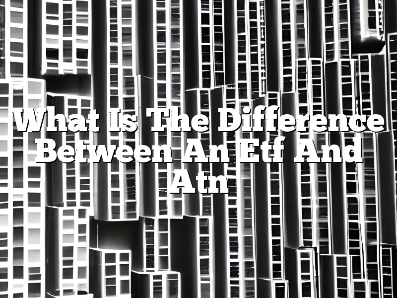 What Is The Difference Between An Etf And Atn