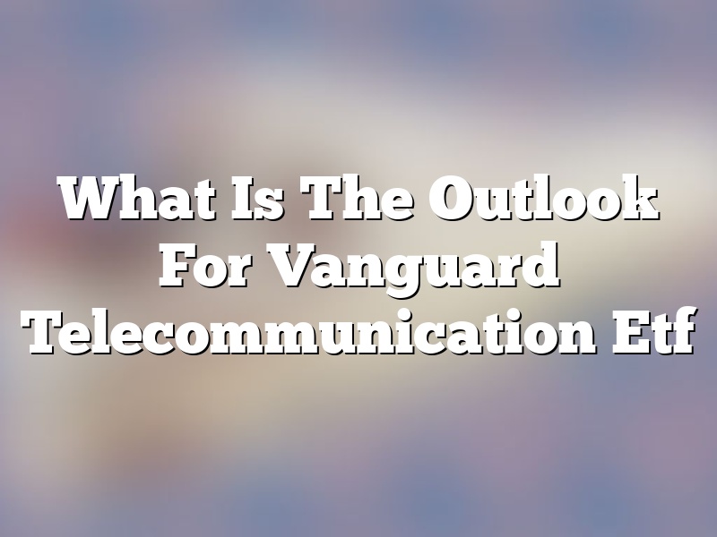 What Is The Outlook For Vanguard Telecommunication Etf