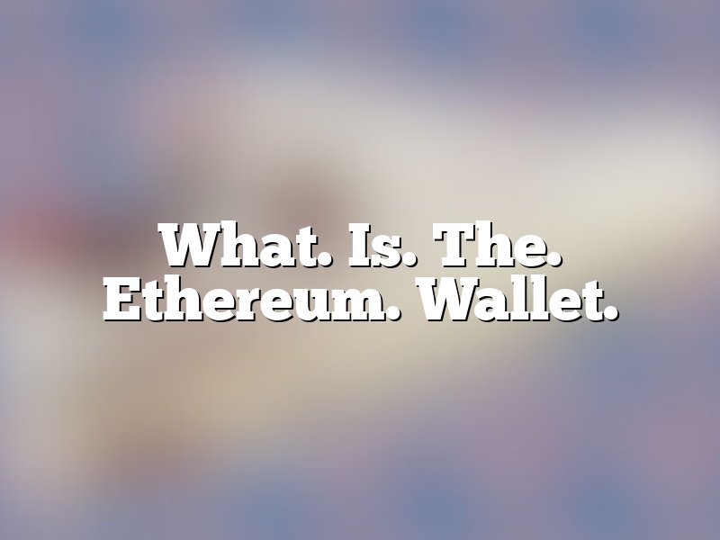 What. Is. The. Ethereum. Wallet.