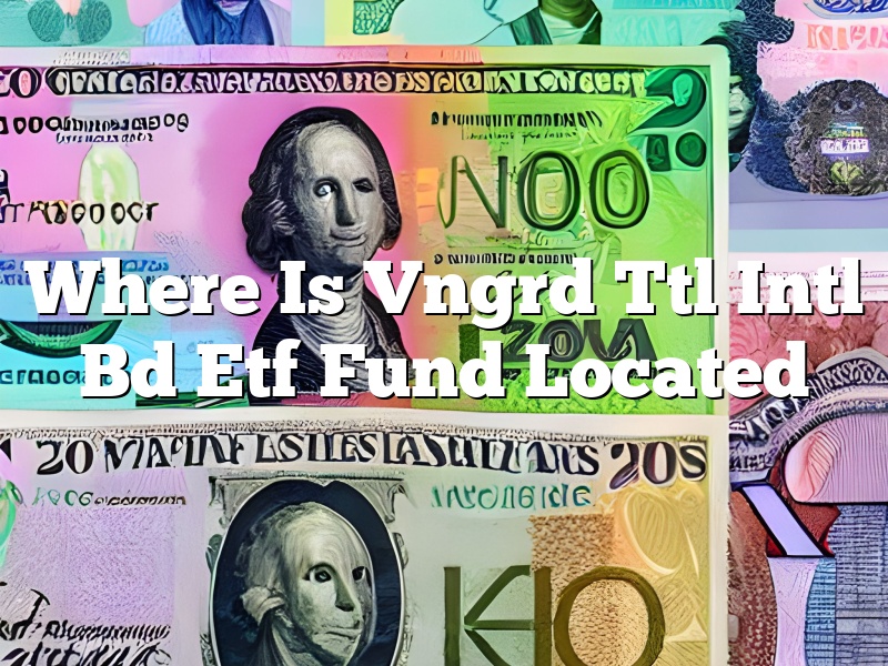 Where Is Vngrd Ttl Intl Bd Etf Fund Located