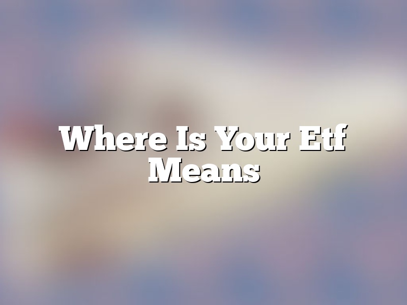 Where Is Your Etf Means