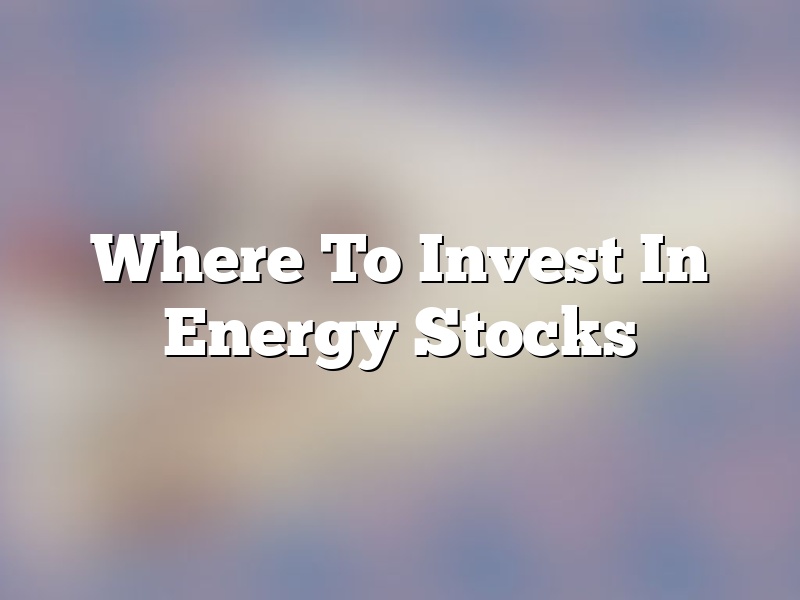 Where To Invest In Energy Stocks