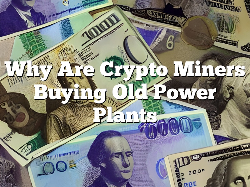 Why Are Crypto Miners Buying Old Power Plants