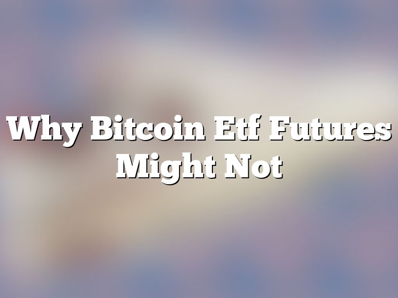 Why Bitcoin Etf Futures Might Not