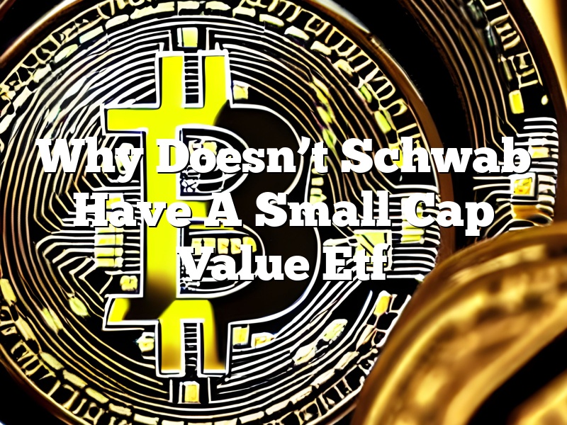 Why Doesn’t Schwab Have A Small Cap Value Etf