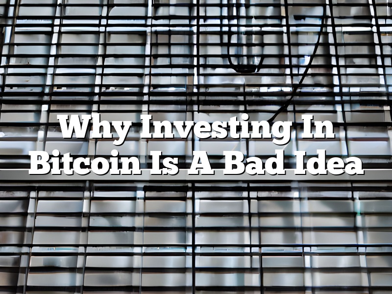 Why Investing In Bitcoin Is A Bad Idea