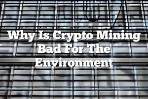 Why Is Crypto Mining Bad For The Environment