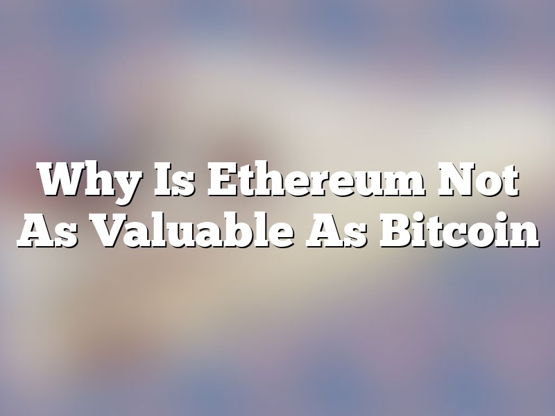Why Is Ethereum Not As Valuable As Bitcoin