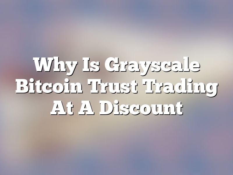 Why Is Grayscale Bitcoin Trust Trading At A Discount