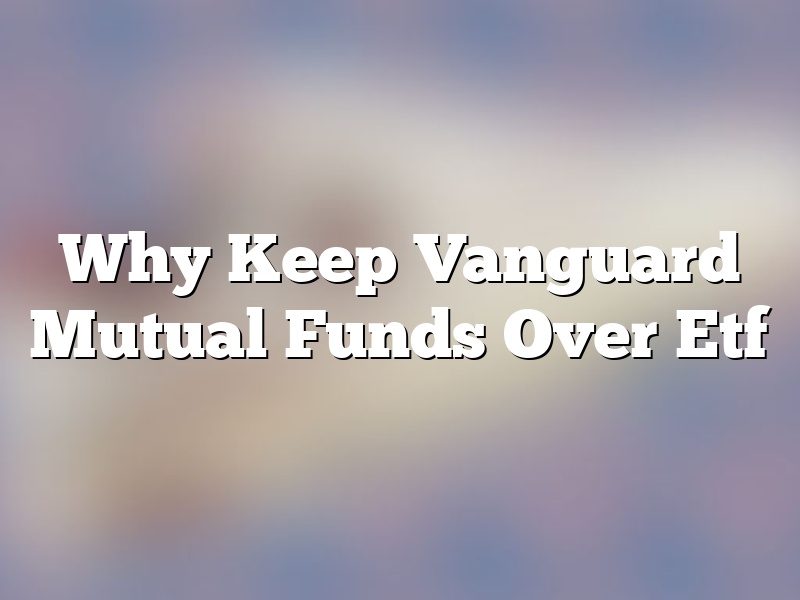 Why Keep Vanguard Mutual Funds Over Etf