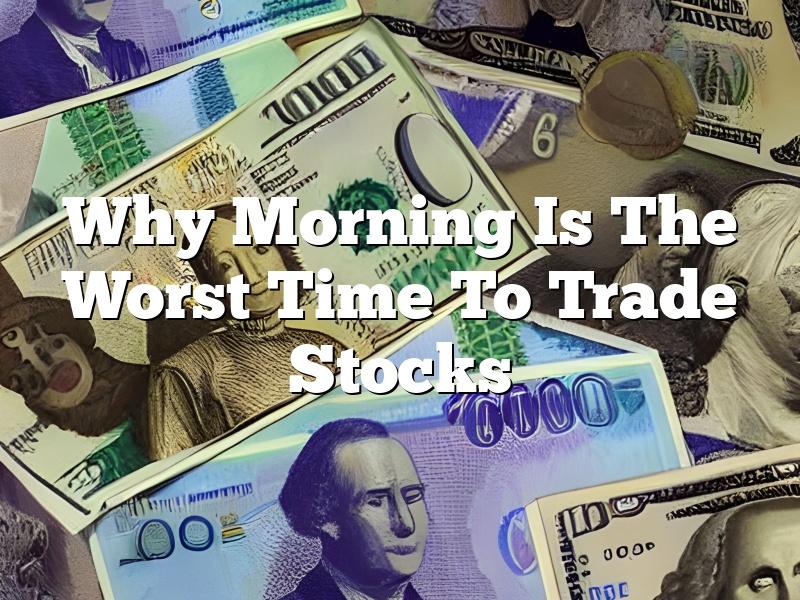 Why Morning Is The Worst Time To Trade Stocks