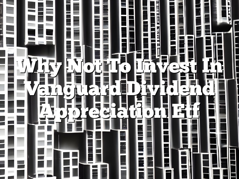 Why Not To Invest In Vanguard Dividend Appreciation Etf