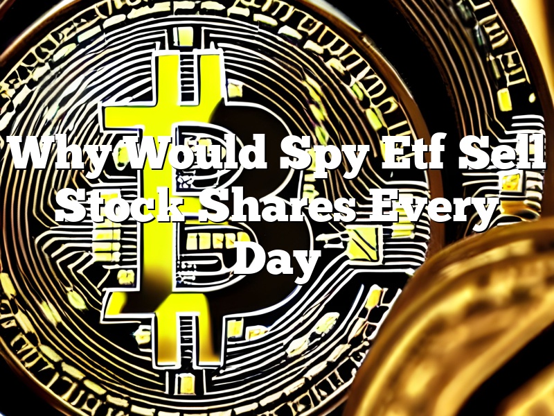 Why Would Spy Etf Sell Stock Shares Every Day